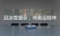 品冰雪盛会�，传奥运精神