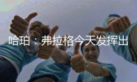 哈珀�：弗拉格今天发挥出色 我们都展现了自己的实力