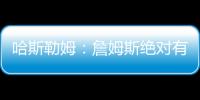 哈斯勒姆
：詹姆斯绝对有可能离开湖人 现在对他最重要的是争冠