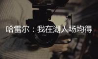 哈雷尔：我在湖人场均得分队内第三 那年老詹的伤病毁了我们