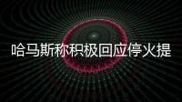 哈马斯称积极回应停火提案	
，以媒披露协议细节