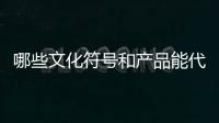 哪些文化符号和产品能代表“国潮”�？