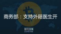 商务部	：支持外籍医生开设诊所