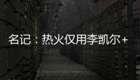 名记：热火仅用李凯尔+乐福就换回差点进全明星的鲍威尔 难以置信