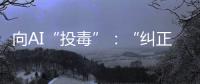 向AI“投毒”
：“纠正AI的歧视，实际是纠正人的歧视”