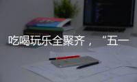 吃喝玩乐全聚齐
，“五一”假期全国文旅“放大招”