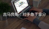 吉马良斯：对手急于拿分 闷热天气要控制好节奏