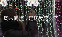 周末同频丨足坛反腐�、产科现“关停潮” ，南周记者为你解读一周热点新闻
