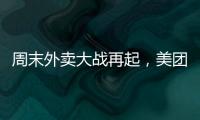 周末外卖大战再起，美团订单量再创新高，“神抢手”实时订单近4000万单