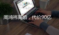 周鸿祎离婚	，代价90亿元