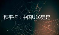 和平杯
：中国U16男足3