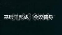 基层干部成“会议替身”？“作风病”得治！