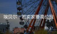埃贝尔：若卖家要高价我们就不会接受
，不但没损失还展现拜仁实力