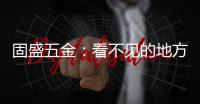 固盛五金
：看不见的地方，才见真功夫