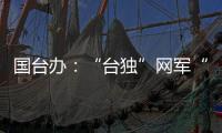 国台办
：“台独”网军“倚网谋独”纯属不自量力，必遭严厉惩治