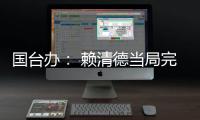 国台办： 赖清德当局完全暴露其跪美舔美的本质
