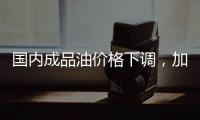 国内成品油价格下调�，加满一箱油省6.5元