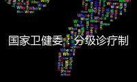 国家卫健委
：分级诊疗制度取得阶段性成效 医联体超1.5万个