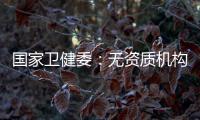 国家卫健委：无资质机构严禁开展产前筛查