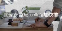 国家药监局
�：全面加快推进创新药和临床急需药品的上市工作