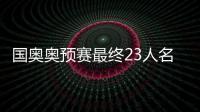 国奥奥预赛最终23人名单：刘若钒压哨入围
