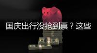 国庆出行没抢到票
？这些方式可提高购票成功率