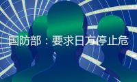 国防部：要求日方停止危险挑衅行径