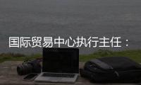 国际贸易中心执行主任
：美最新关税举措增加不确定性和不稳定性