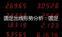 国足出线形势分析：国足胜平负都有机会出线