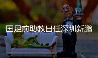 国足前助教出任深圳新鹏城主帅，7月19日主场首秀不容有失