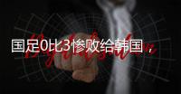 国足0比3惨败给韩国，对方仅是2.5队	，像大人打小孩一样！