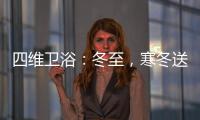 四维卫浴�：冬至，寒冬送暖，关怀备至!