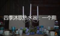 四季沐歌热水器
：一个用实力说话的品牌