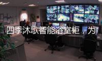 四季沐歌智能浴室柜
，为品质卫浴保驾护航!