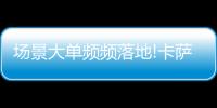 场景大单频频落地!卡萨帝1次场景演示，带来7件套大单!