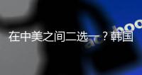 在中美之间二选一
？韩国表态
