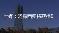 土媒	：阿森西奥将获得900万欧年薪
，费内巴切已为其找好住所