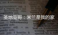 圣地亚哥�：米兰是我的家，我的想法是继续留下来