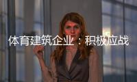 体育建筑企业：积极应战重获发展
