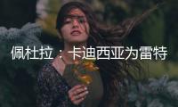 佩杜拉	
：卡迪西亚为雷特吉报价5300万欧，亚特兰大拒绝&要6000万