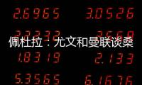佩杜拉：尤文和曼联谈桑乔顺利&球员想去 小维阿愿意加盟马赛