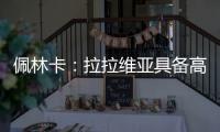佩林卡	：拉拉维亚具备高球商，湖人篮球发展计划将很好地打磨他的能力