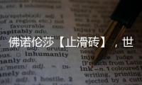 佛诺伦莎【止滑砖】，世界的安全守护砖家!