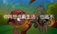 你再想逃离生活	，也逃不开自我丨记者手记