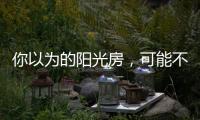 你以为的阳光房
�，可能不是真正的阳光房