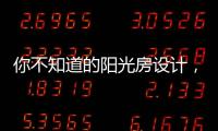 你不知道的阳光房设计
，它绝不是玻璃房建造那么简单