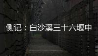 侧记	：白沙溪三十六堰申遗成功背后的13位特殊贡献者