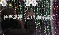 侠客岛评：幼儿血铅超标事件还需进一步回应释惑，天水和西安检测结果为何相差甚远？