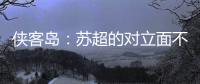 侠客岛�：苏超的对立面不是国足，两者应该彼此支撑成全