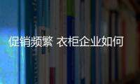 促销频繁 衣柜企业如何吸引关注度？